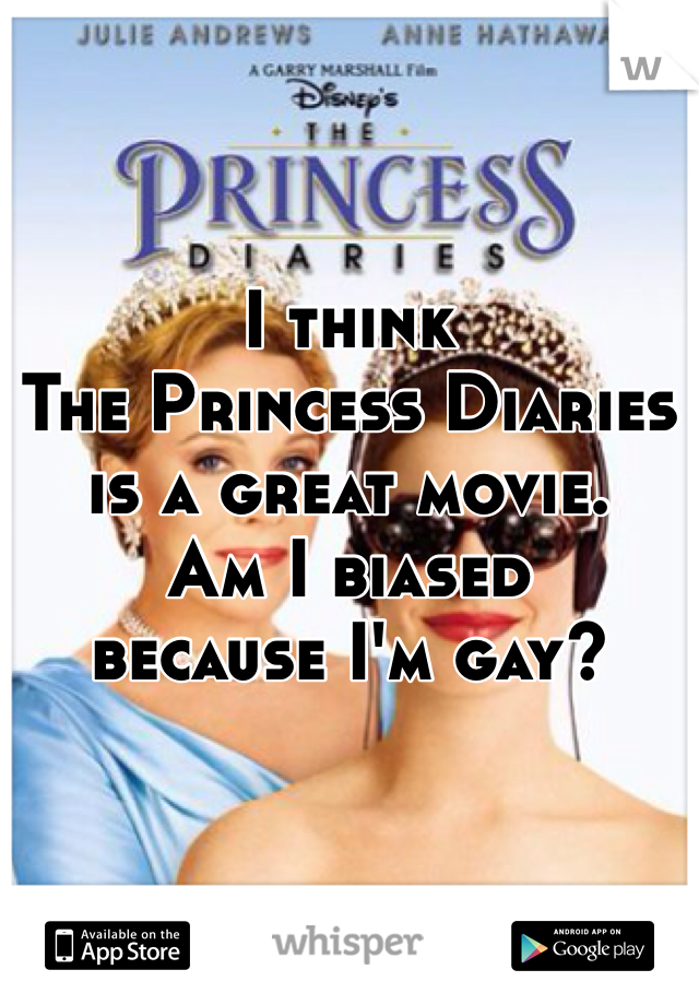 I think 
The Princess Diaries 
is a great movie.
Am I biased 
because I'm gay?
