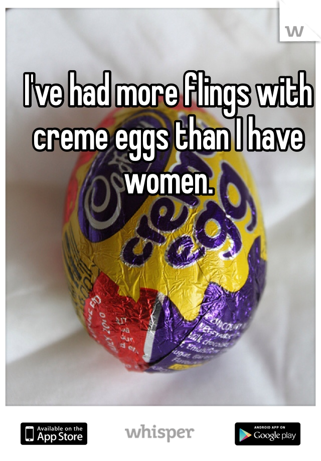 I've had more flings with creme eggs than I have women. 