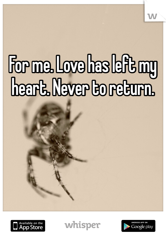 For me. Love has left my heart. Never to return. 