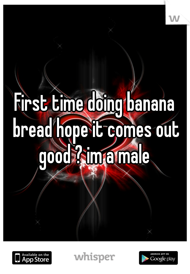 First time doing banana bread hope it comes out good ? im a male 
