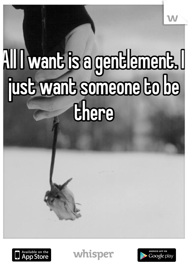 All I want is a gentlement. I just want someone to be there 