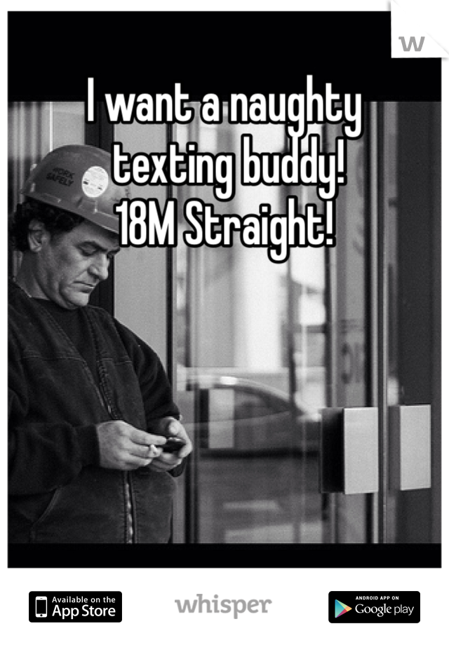 I want a naughty
 texting buddy!
18M Straight!