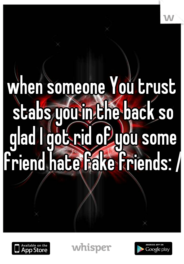when someone You trust stabs you in the back so glad I got rid of you some friend hate fake friends: /