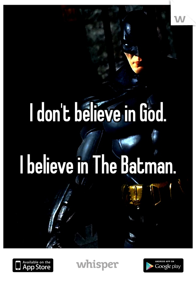 I don't believe in God.

I believe in The Batman.