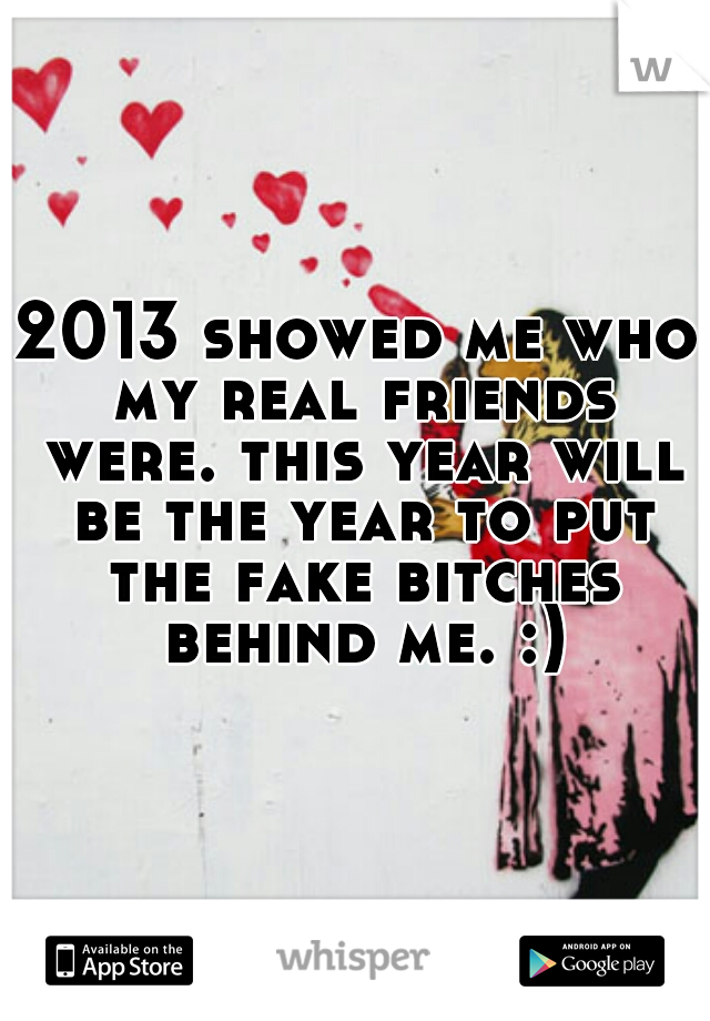 2013 showed me who my real friends were. this year will be the year to put the fake bitches behind me. :)