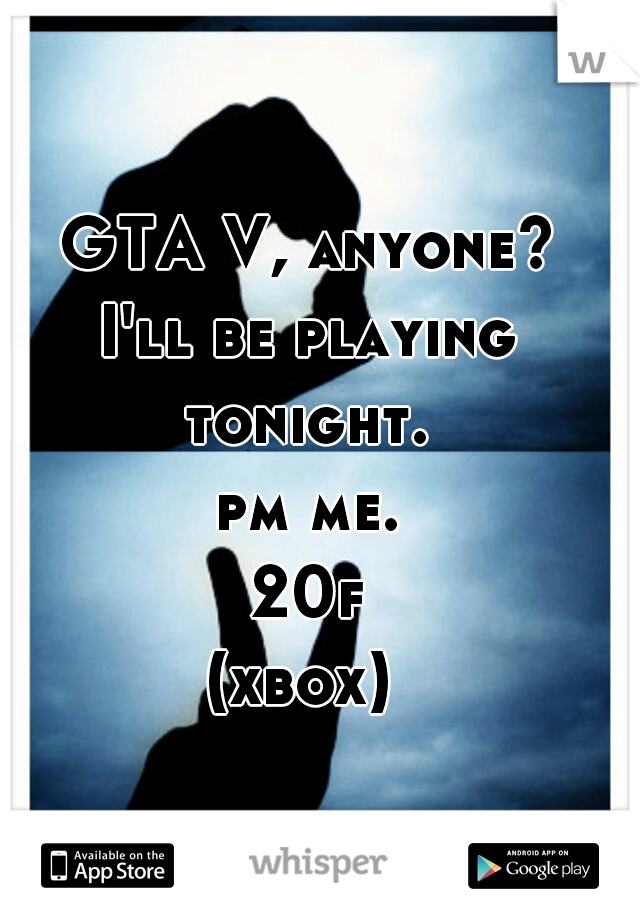 GTA V, anyone?

I'll be playing tonight. 
pm me.
20f

(xbox) 