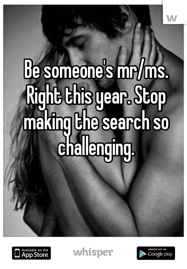 Be someone's mr/ms. Right this year. Stop making the search so challenging.