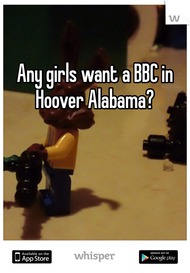 Any girls want a BBC in Hoover Alabama? 