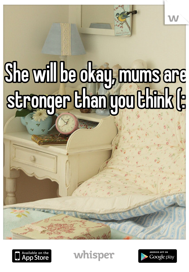 She will be okay, mums are stronger than you think (: