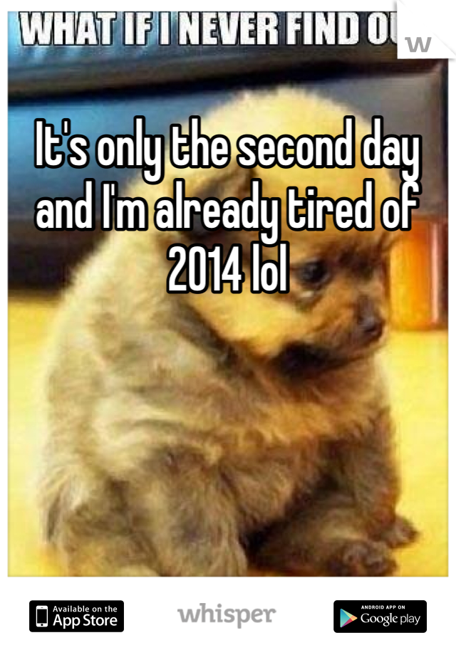 It's only the second day and I'm already tired of 2014 lol