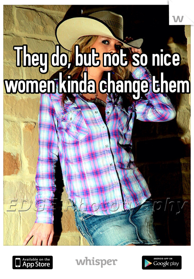 They do, but not so nice women kinda change them