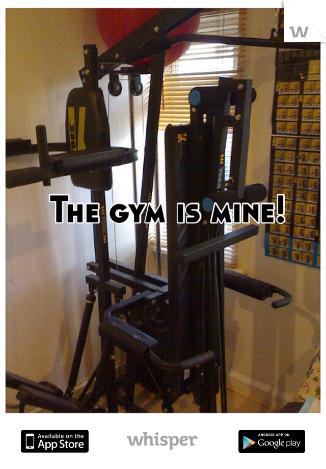 The gym is mine!
