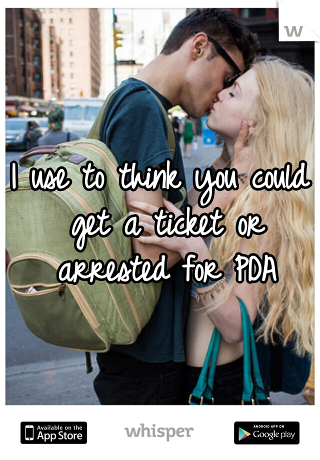 I use to think you could get a ticket or arrested for PDA