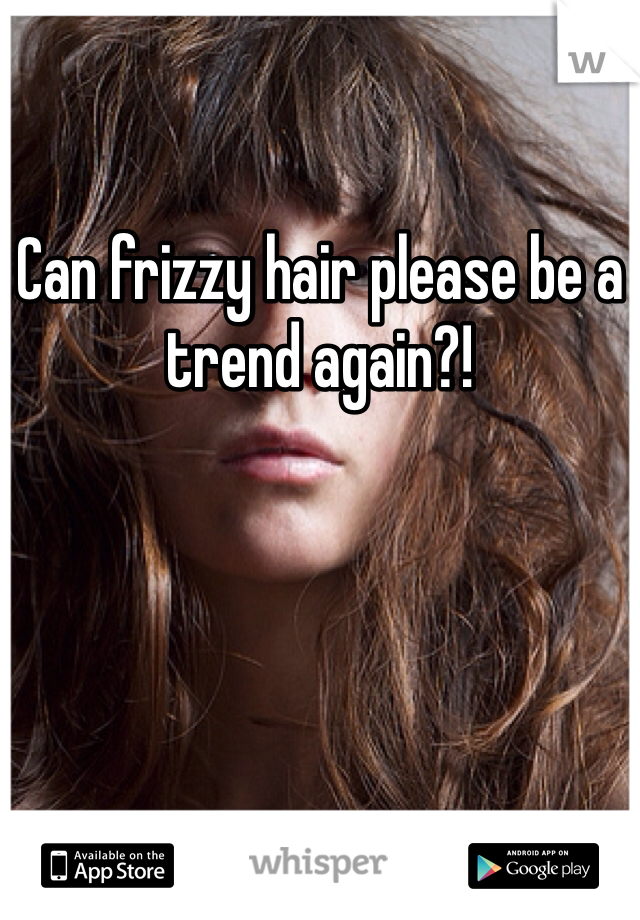 Can frizzy hair please be a trend again?!