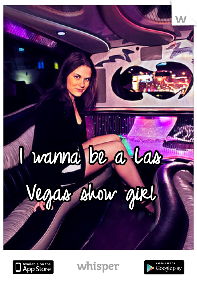 I wanna be a Las Vegas show girl