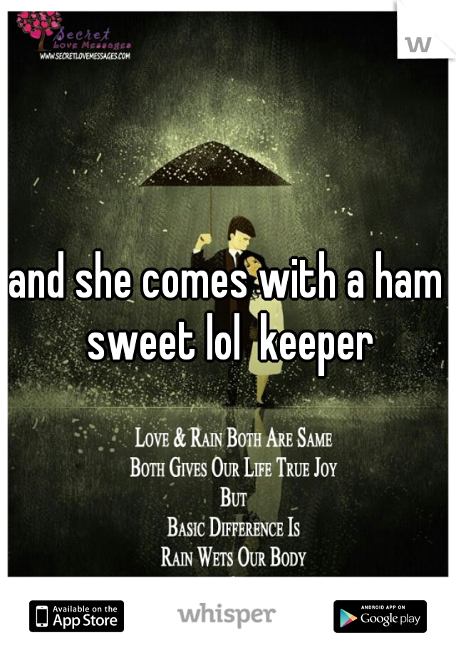 and she comes with a ham sweet lol  keeper