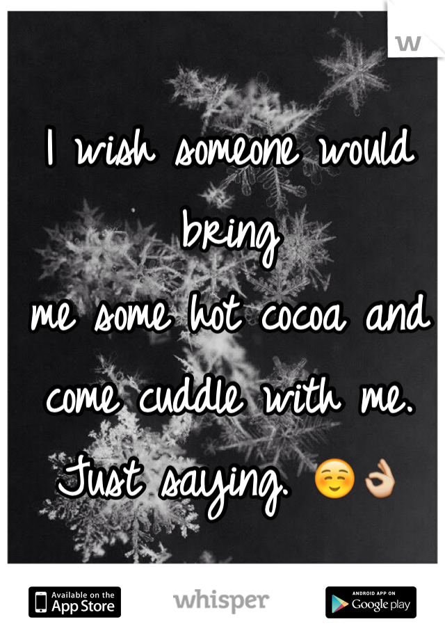 I wish someone would bring 
me some hot cocoa and come cuddle with me.  
Just saying. ☺️👌