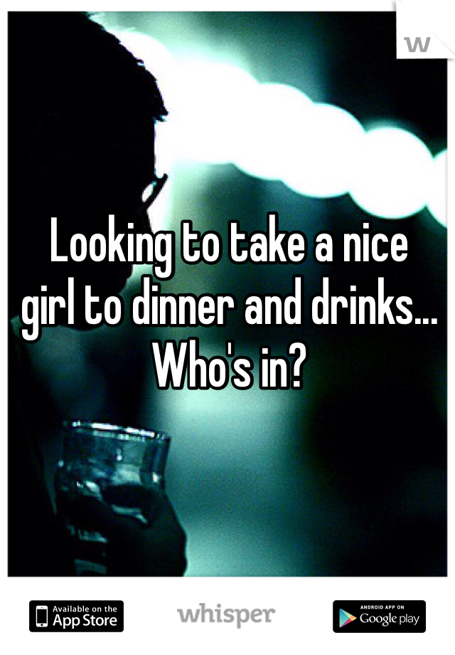 Looking to take a nice
girl to dinner and drinks...
Who's in?