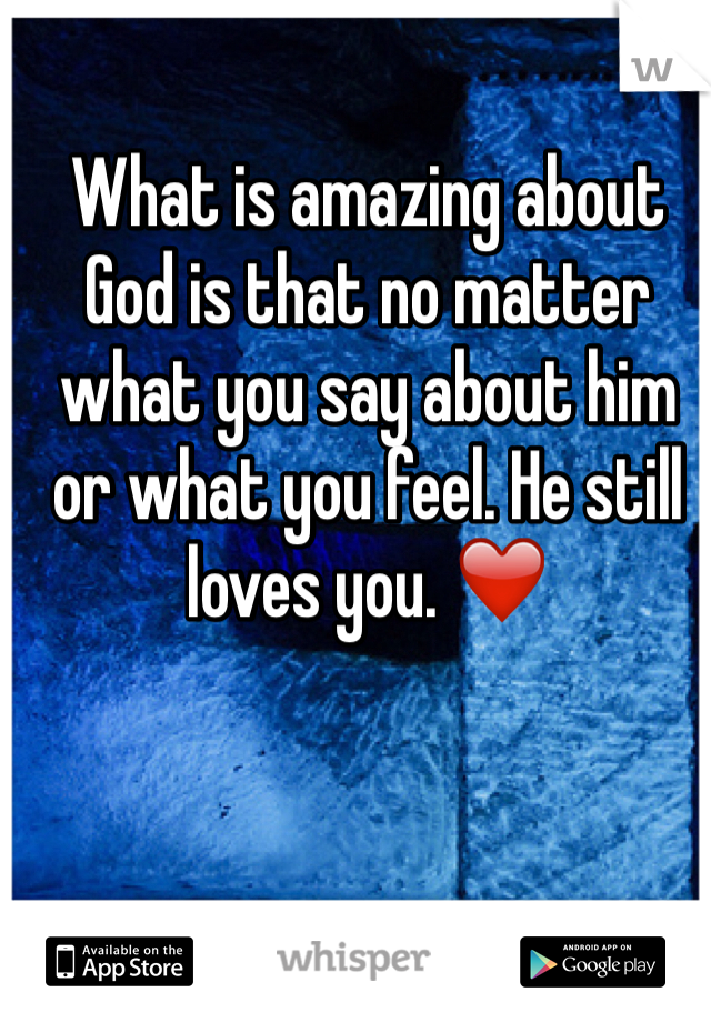 What is amazing about God is that no matter what you say about him or what you feel. He still loves you. ❤️