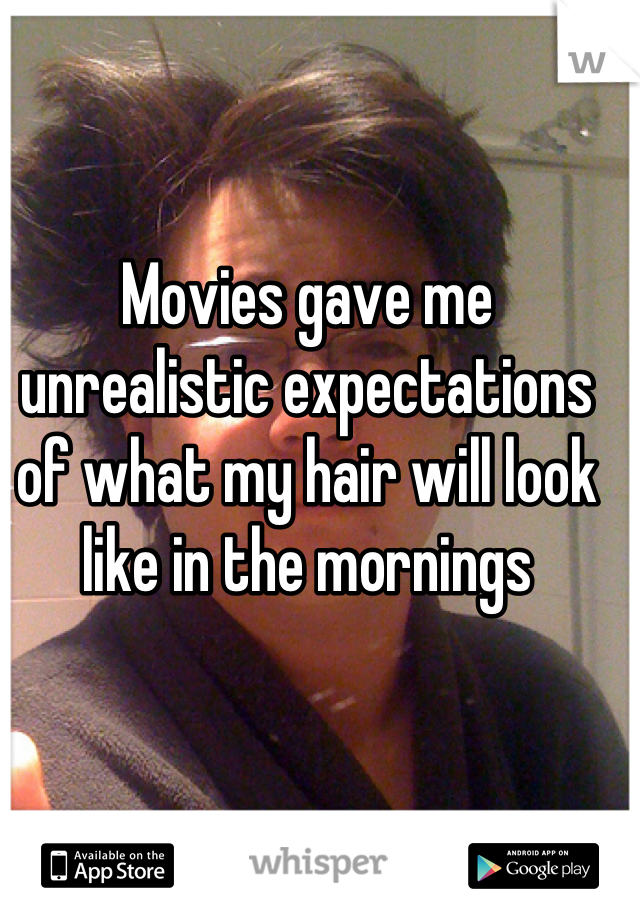 Movies gave me unrealistic expectations of what my hair will look like in the mornings