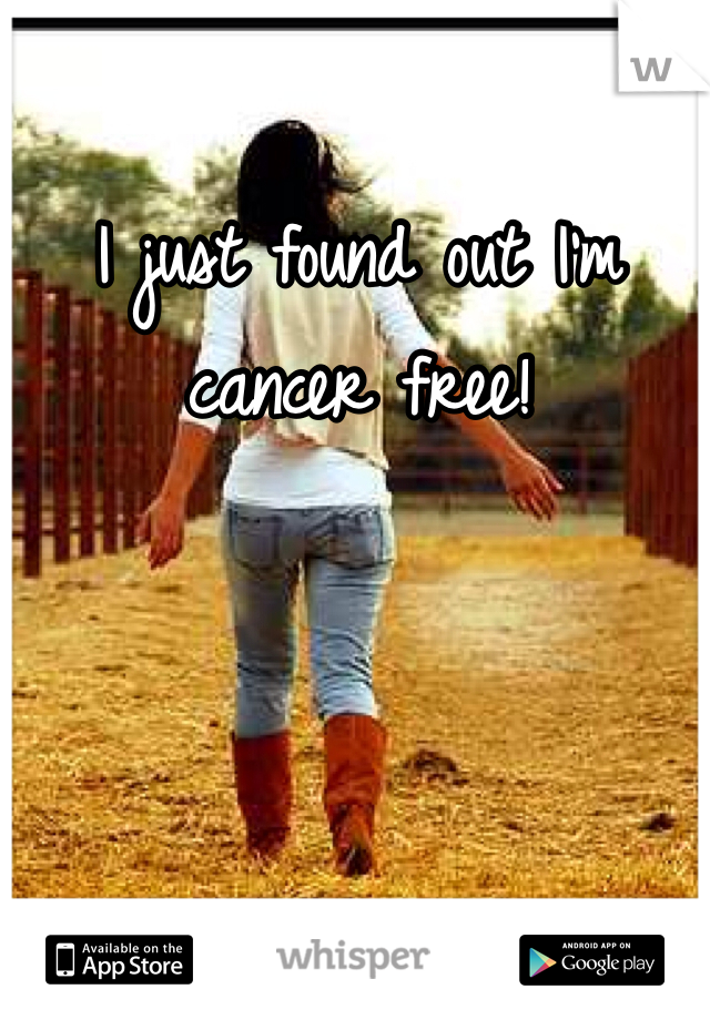 I just found out I'm cancer free! 