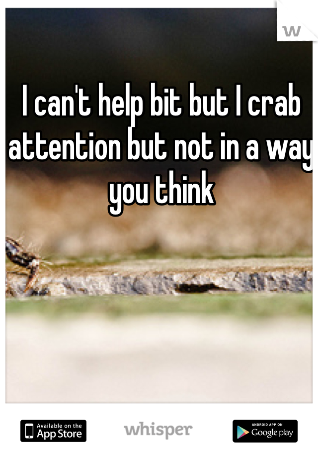 I can't help bit but I crab attention but not in a way you think