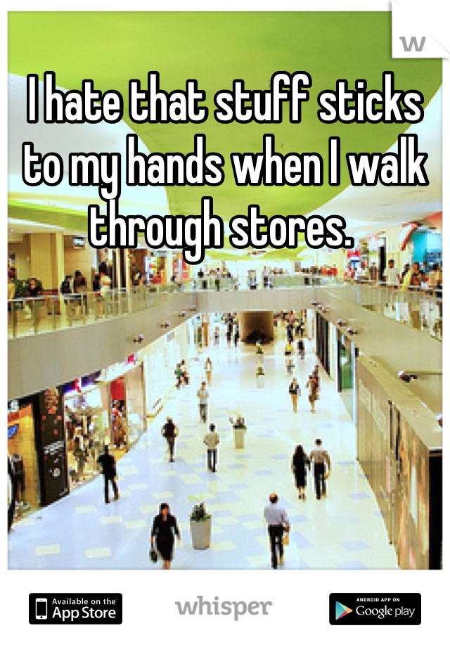 I hate that stuff sticks to my hands when I walk through stores. 