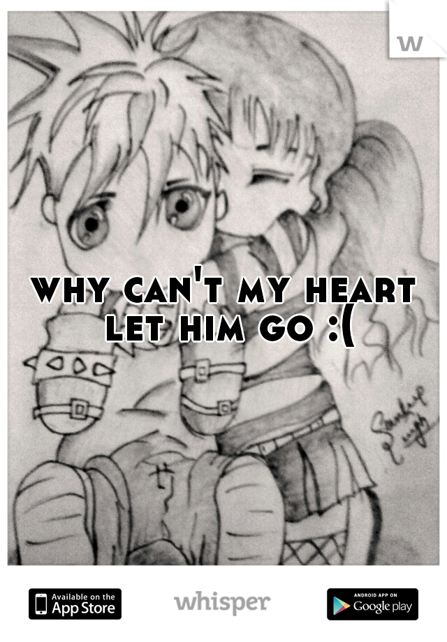 why can't my heart let him go :(