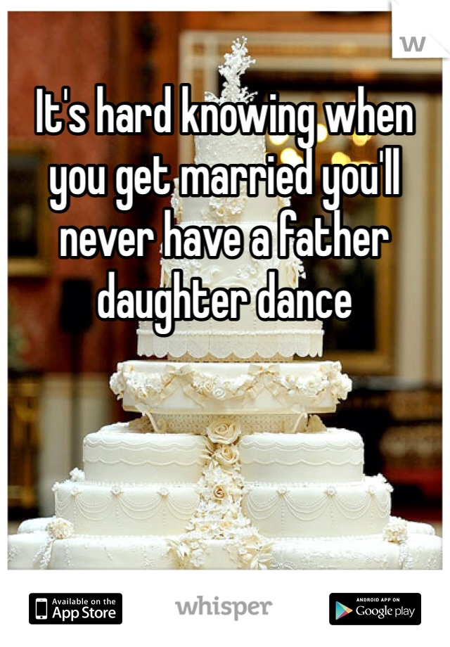 It's hard knowing when you get married you'll never have a father daughter dance 
