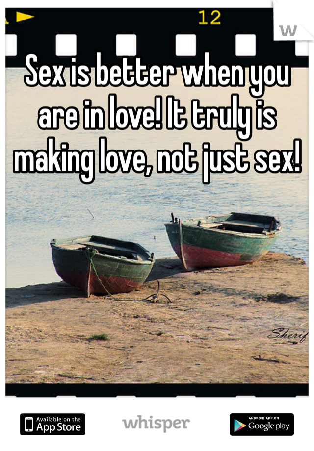 Sex is better when you are in love! It truly is making love, not just sex! 