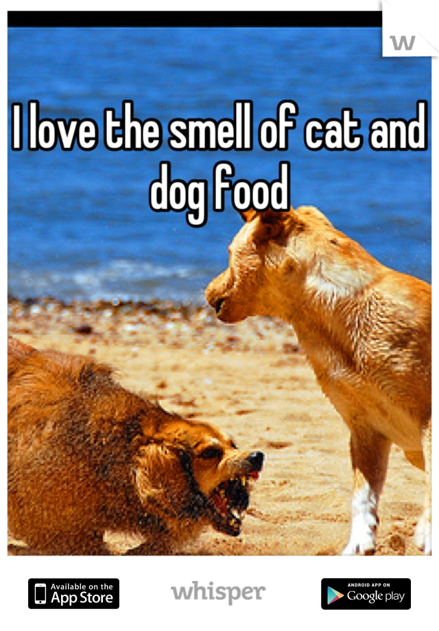 I love the smell of cat and dog food