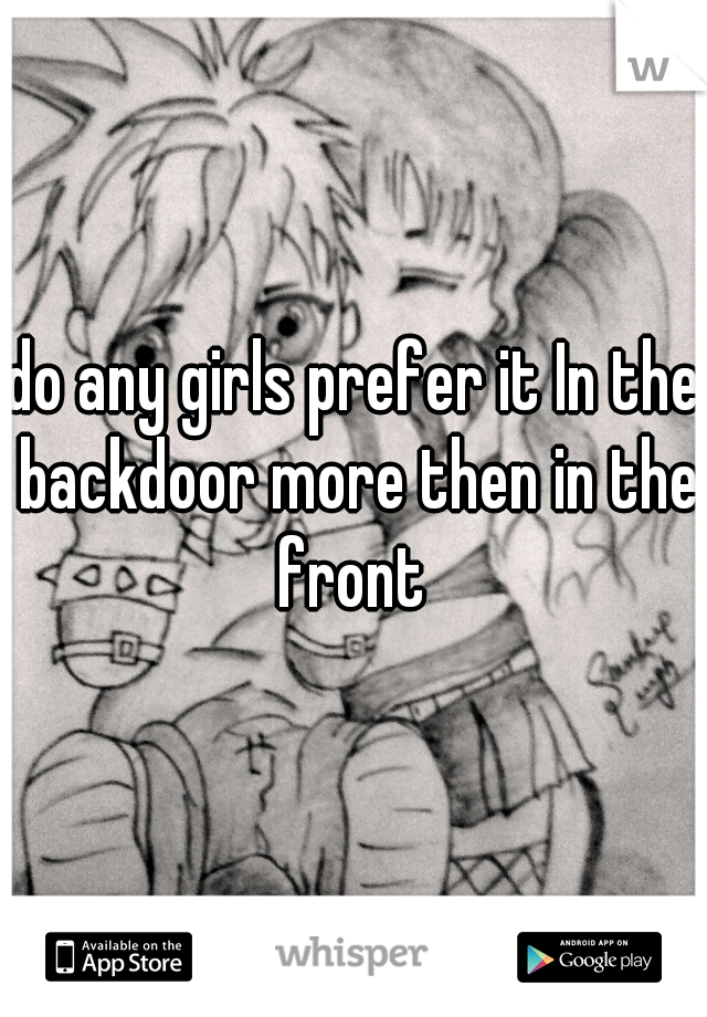do any girls prefer it In the backdoor more then in the front 