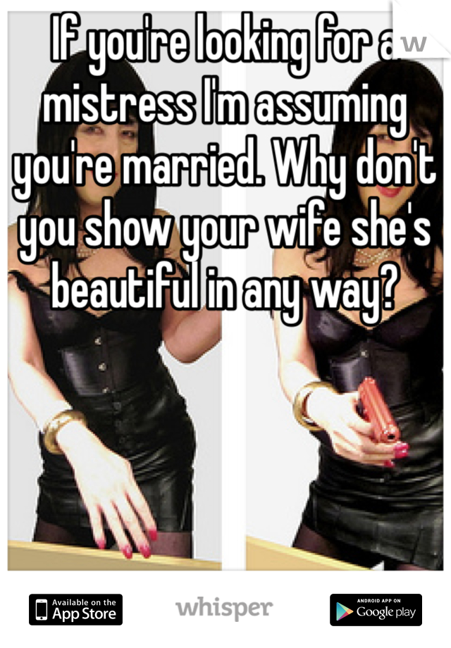 If you're looking for a mistress I'm assuming you're married. Why don't you show your wife she's beautiful in any way?
