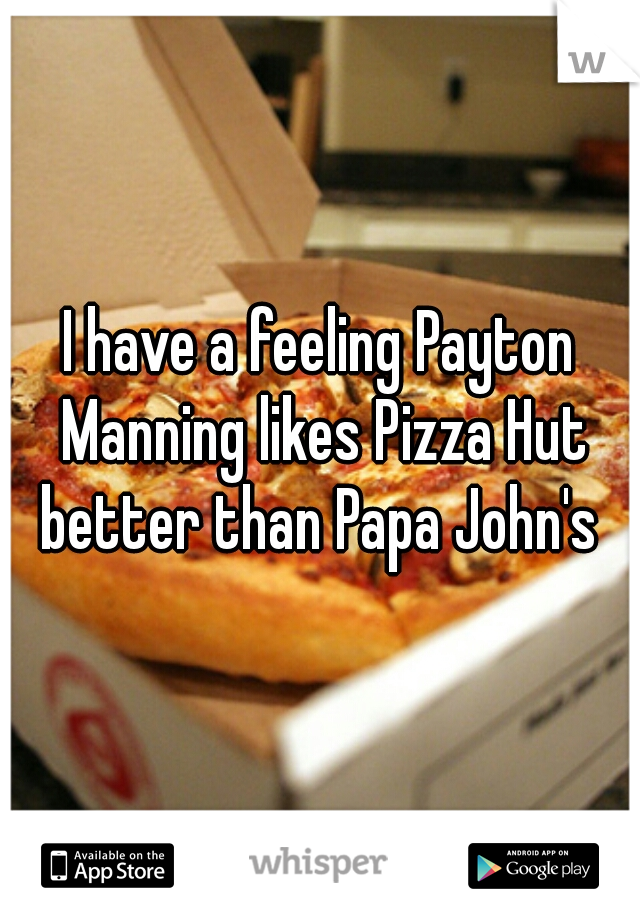 I have a feeling Payton Manning likes Pizza Hut better than Papa John's 