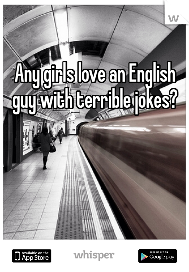 Any girls love an English guy with terrible jokes?