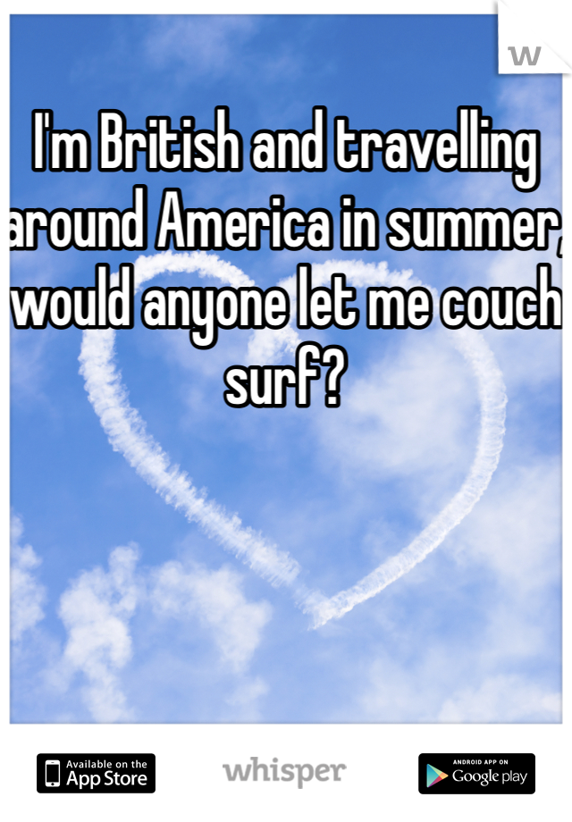 I'm British and travelling around America in summer, would anyone let me couch surf?
