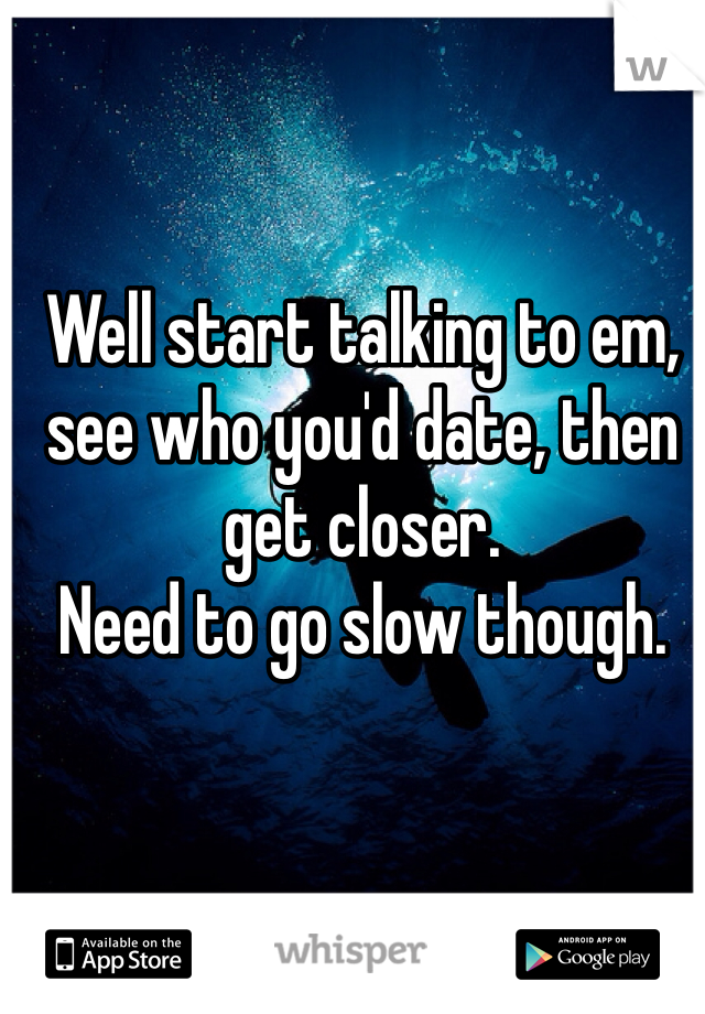 Well start talking to em, see who you'd date, then get closer.
Need to go slow though.