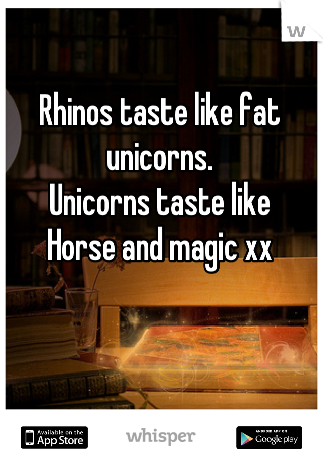 Rhinos taste like fat unicorns.
Unicorns taste like
Horse and magic xx