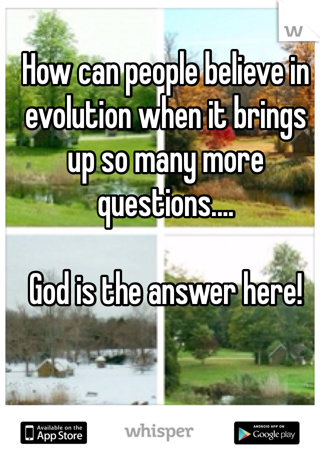 How can people believe in evolution when it brings up so many more questions.... 

God is the answer here! 