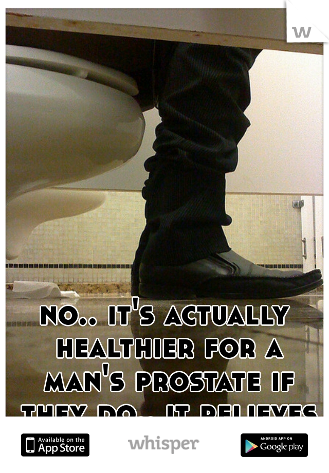 no.. it's actually healthier for a man's prostate if they do.. it relieves pressure 
