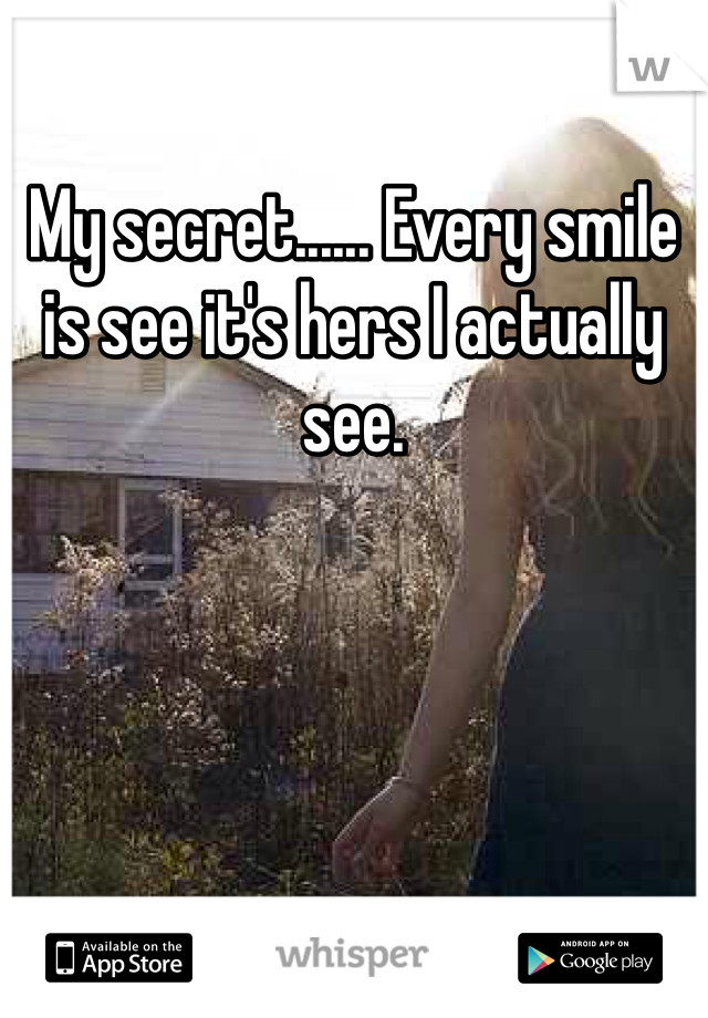 My secret...... Every smile is see it's hers I actually see. 