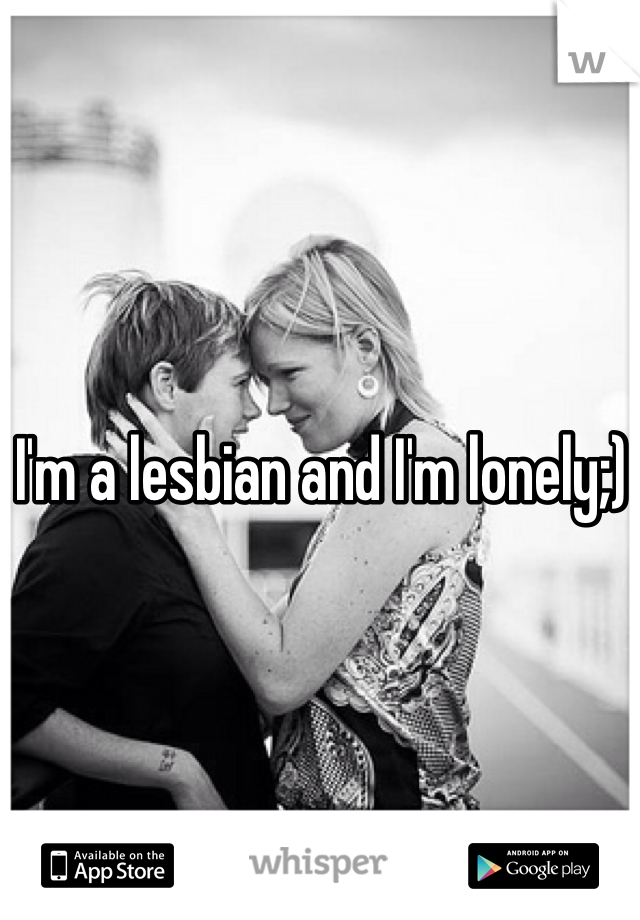 I'm a lesbian and I'm lonely;)