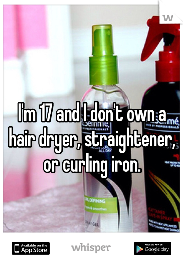 I'm 17 and I don't own a hair dryer, straightener, or curling iron.