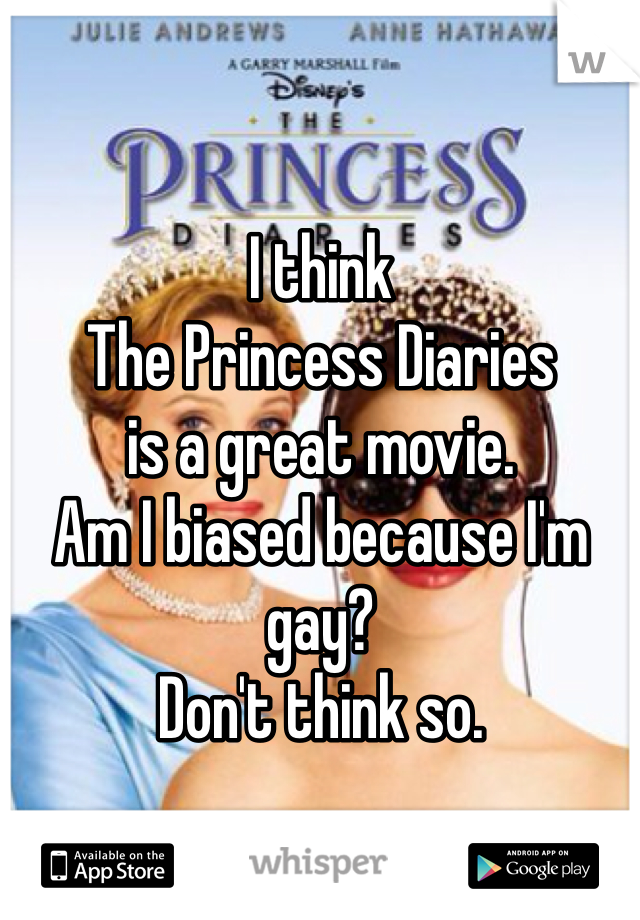 I think 
The Princess Diaries 
is a great movie. 
Am I biased because I'm gay?
Don't think so.