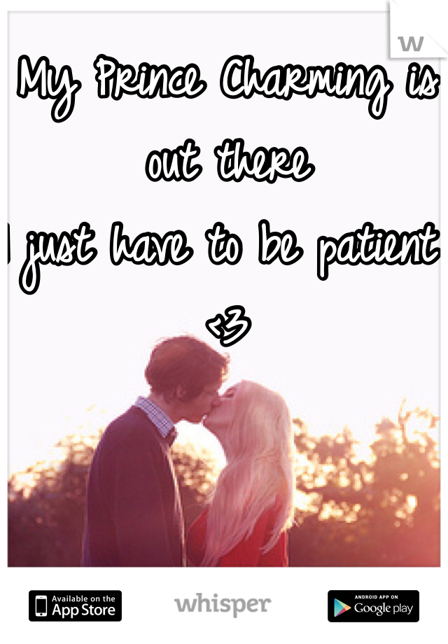 My Prince Charming is out there
I just have to be patient <3