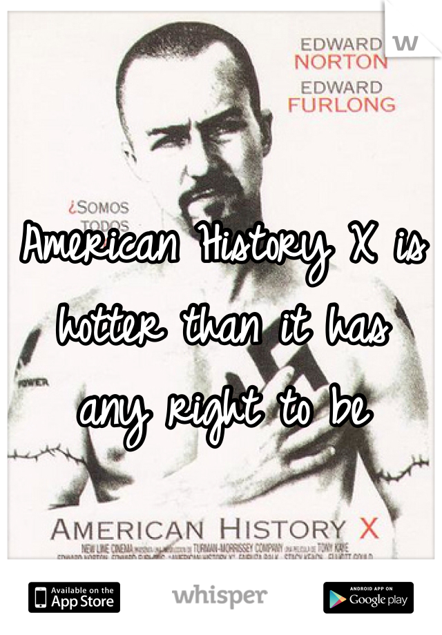American History X is hotter than it has 
any right to be 