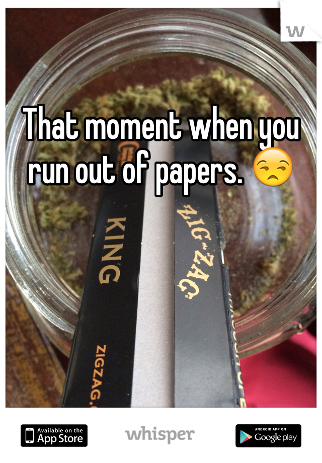 That moment when you run out of papers. 😒