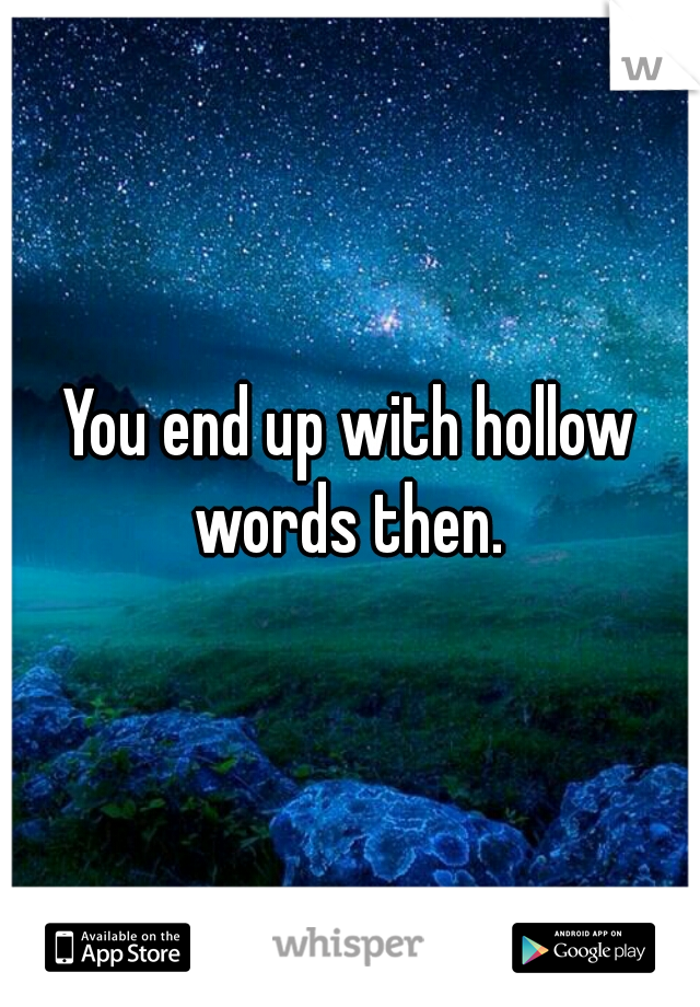 You end up with hollow words then. 