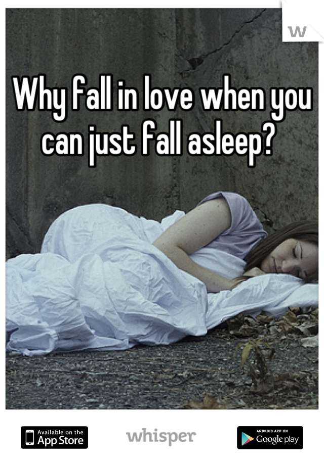 Why fall in love when you can just fall asleep? 