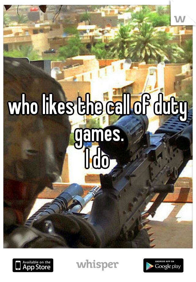 who likes the call of duty games.


I do